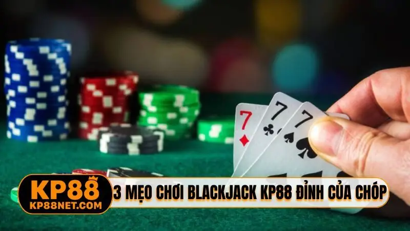 3 mẹo chơi blackjack KP88 đỉnh của chóp